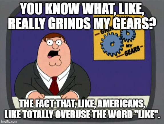 Like, it's terribly annoying. Like, every time i, like, hear it, i like grind my teeth.