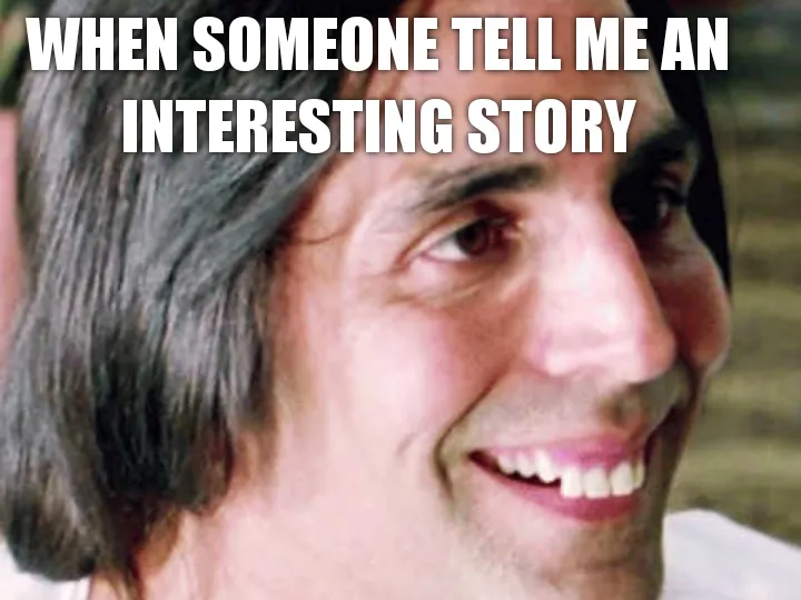 Me listening to an interesting story .